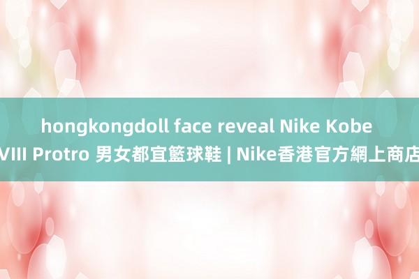 hongkongdoll face reveal Nike Kobe VIII Protro 男女都宜籃球鞋 | Nike香港官方網上商店