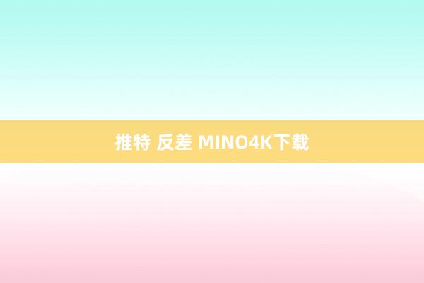 推特 反差 MINO4K下载