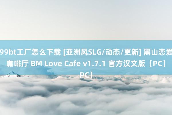 99bt工厂怎么下载 [亚洲风SLG/动态/更新] 黑山恋爱咖啡厅 BM Love Cafe v1.7.1 官方汉文版【PC】