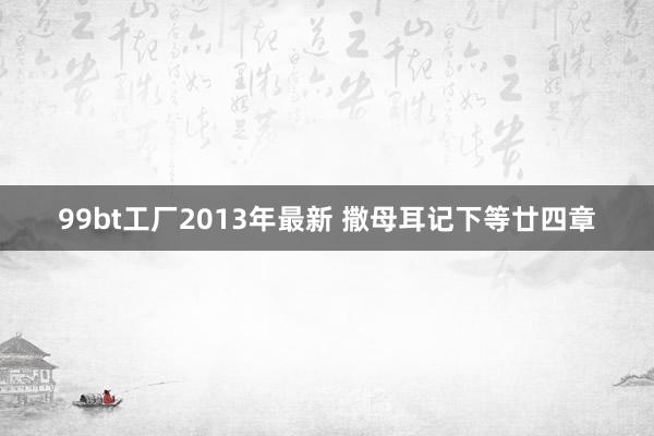 99bt工厂2013年最新 撒母耳记下等廿四章